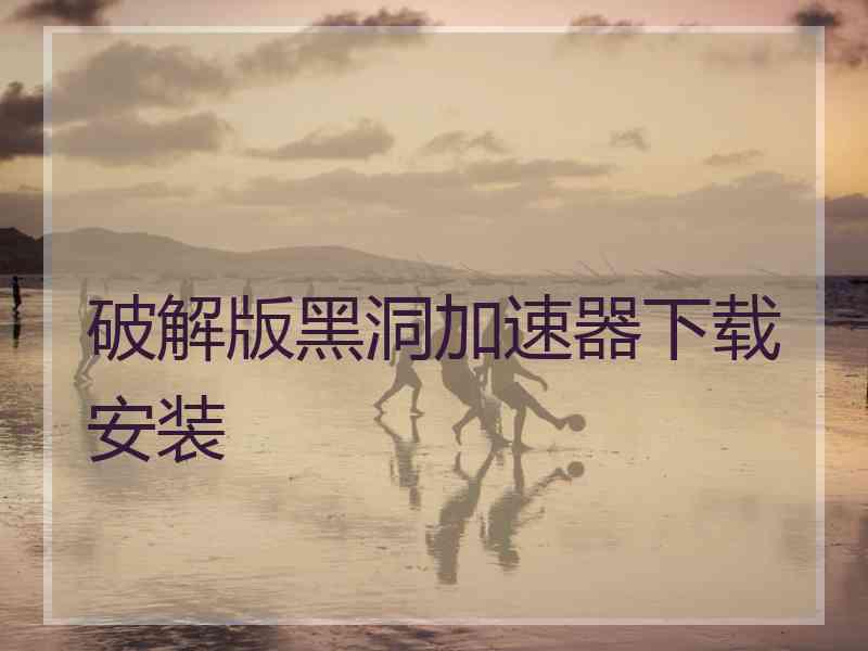 破解版黑洞加速器下载安装