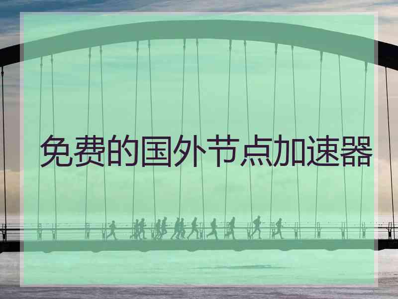 免费的国外节点加速器