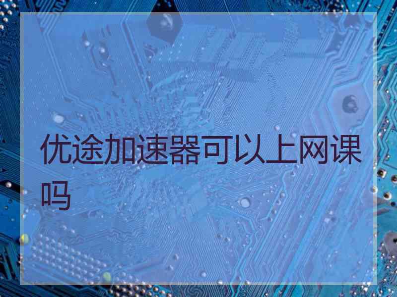 优途加速器可以上网课吗